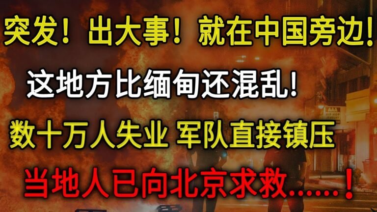 突发！出大事！就在中国旁边！这地方比缅甸还混乱！数十万人失业 军队直接镇压！当地人已向北京求救……！