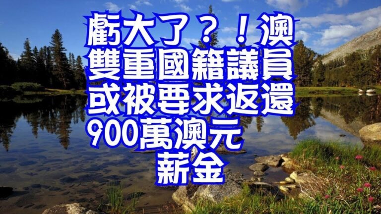 虧大了？！澳雙重國籍議員或被要求返還900萬澳元薪金
