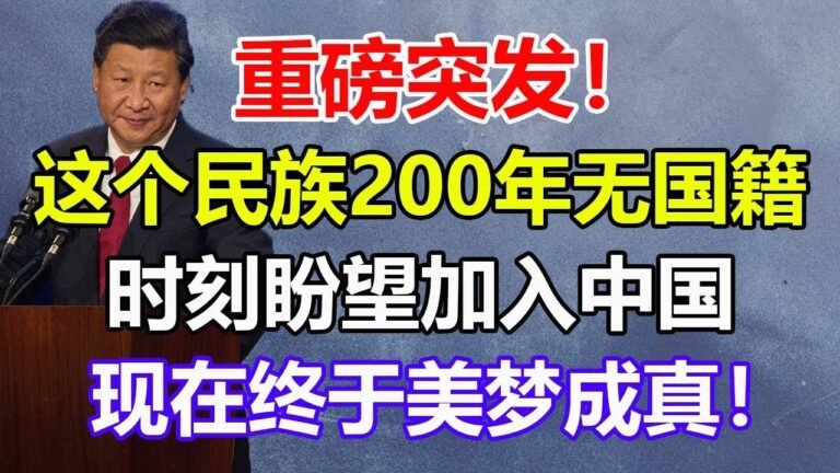 重磅突发！这个民族200年无国籍，时刻盼望加入中国，现在终于美梦成真！