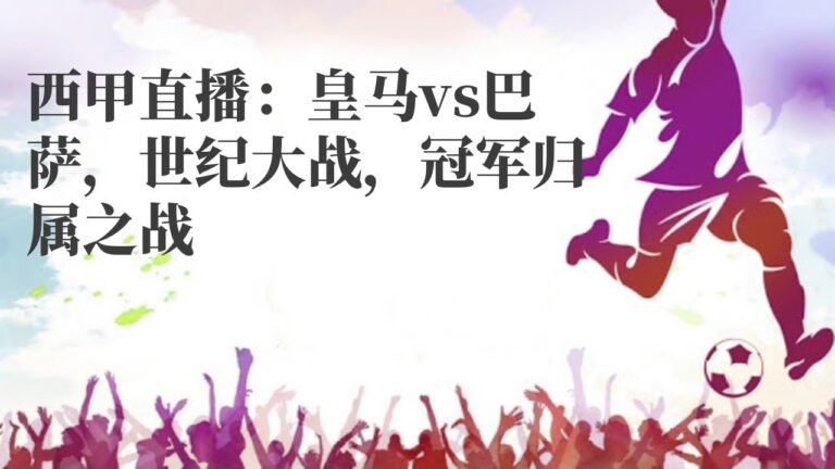 智利甲|西甲直播：皇马vs巴萨，世纪大战，冠军归属之战