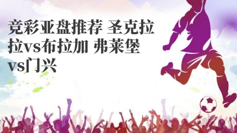 滚球技巧|竞彩亚盘推荐 圣克拉拉vs布拉加 弗莱堡vs门兴