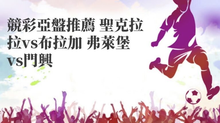 滾球技巧|競彩亞盤推薦 聖克拉拉vs布拉加 弗萊堡vs門興