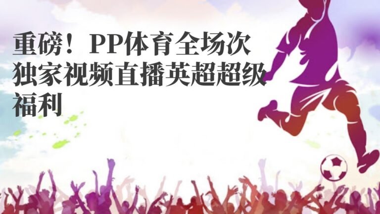 瑞典超|重磅！PP体育全场次独家视频直播英超超级福利