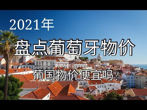 2021年生活在葡萄牙需要多少钱？生活物价一览表。葡萄牙衣食住行各种费用分享