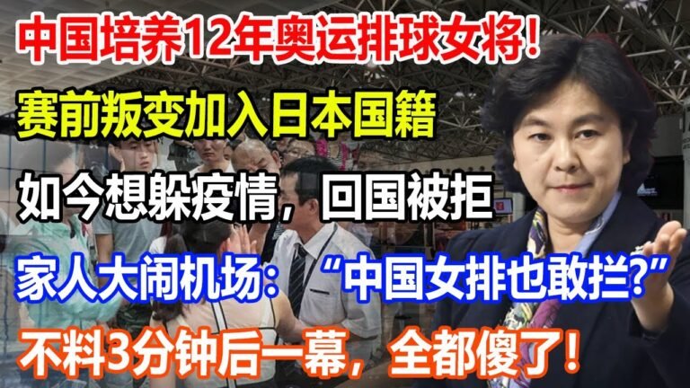 中国培养12年奥运排球女将！赛前叛变加入日本国籍！如今想躲疫情，回国被拒！家人大闹机场：“中国女排也敢拦?”不料3分钟后一幕，全都傻了！