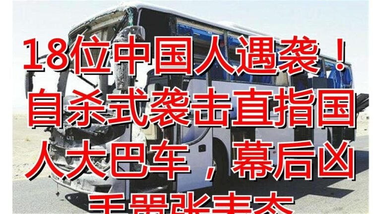 18位中国人遇袭！自杀式袭击直指国人大巴车，幕后凶手嚣张表态