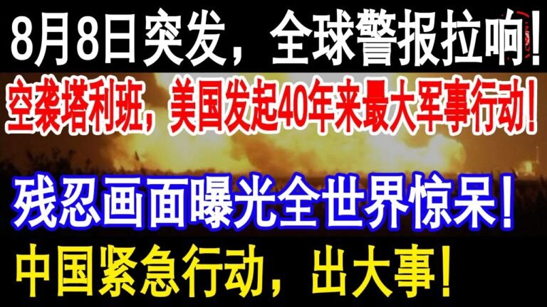 8月8日突发，全球警报拉响！美国发起40年来最大军事行动！残忍画面曝光全世界惊呆！中国紧急行动，出大事！