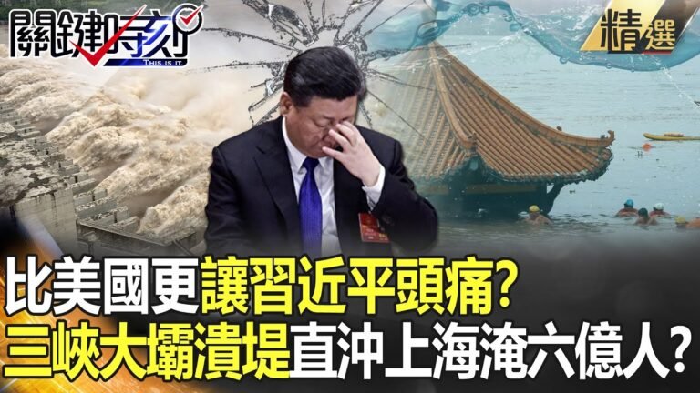 【精選】比美國更讓習近平頭痛？ 三峽大壩潰堤「直沖上海淹六億人」！？【關鍵時刻】-劉寶傑 黃世聰 李正皓 吳子嘉