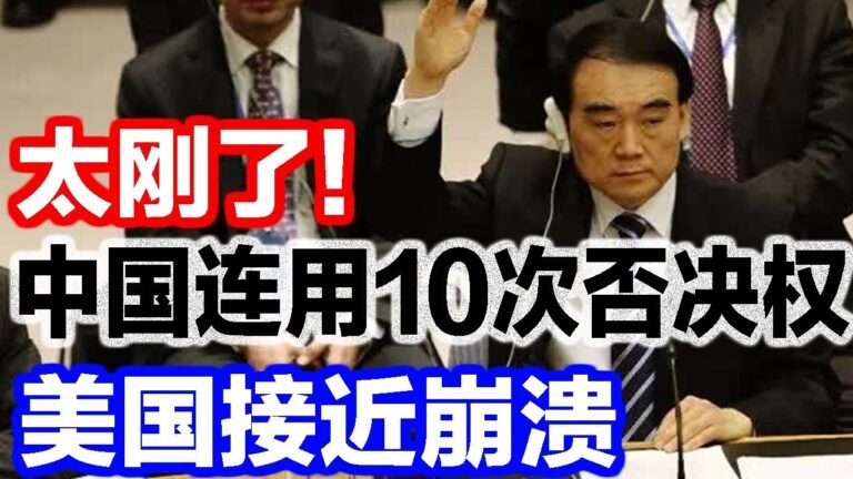 太刚了！中国连用10次否决权，美国接近崩溃