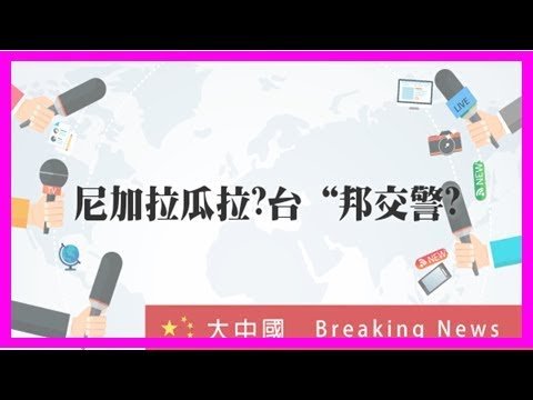 尼加拉瓜拉響臺“邦交警報” 臺官員被爆正趕去補救