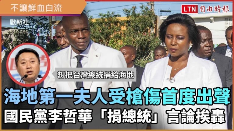海地第一夫人受槍傷首度出聲 國民黨李哲華「捐總統」言論挨轟