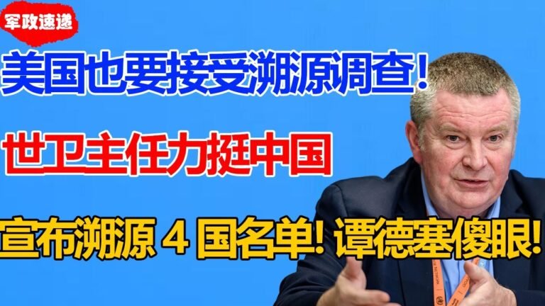 “美国也要接受溯源调查！”中国准备退出世卫第2天！世卫执行部主任发声力挺中国！拒绝溯源政治化！4个被调查国家名单曝光！谭德塞彻底下不来台！