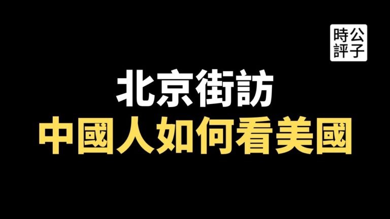 【公子快报】北京街头访问敏感话题，今天的中国人如何看待美国、阿富汗战争和中美关系？911事件20周年，更多的中国人幸灾乐祸？当党性大于人性，中国必将走向军国主义不归路…