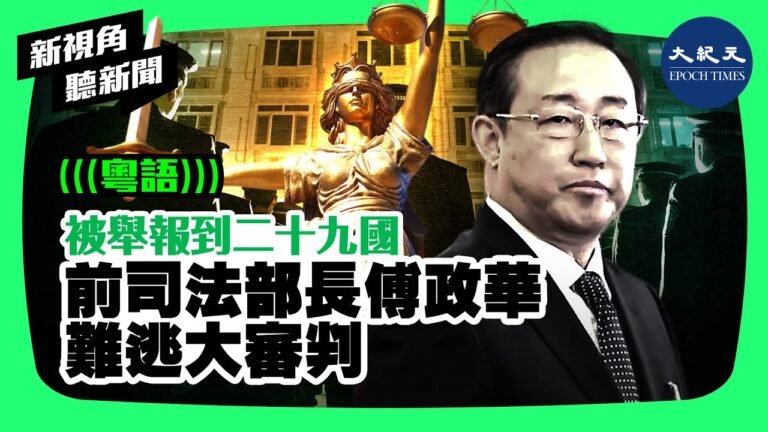 【新視角聽新聞】被舉報到二十九國，前司法部長傅政華，難逃大審判| #香港大紀元新唐人聯合新聞頻道