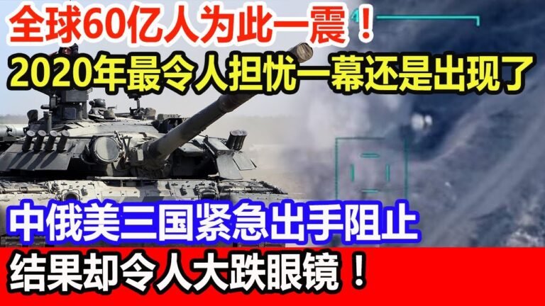 全球60亿人为此一震！2020年最令人担忧一幕还是出现了，中俄美三国紧急出手阻止，结果却令人大跌眼镜！
