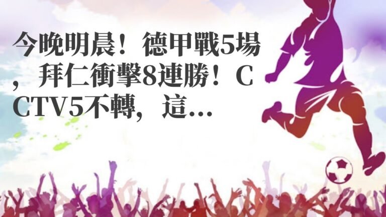 德甲直播|今晚明晨！德甲戰5場，拜仁衝擊8連勝！CCTV5不轉，這個平臺直播