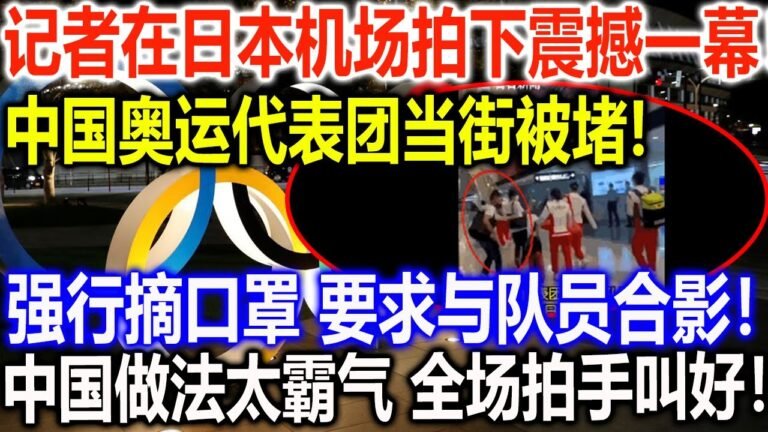 记者在日本机场拍下震撼一幕！中国奥运代表团当街被堵！强行摘口罩 要求与队员合影！中国做法太霸气 全场拍手叫好！