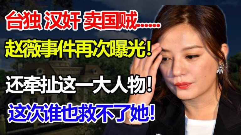 赵薇一夜之间被除名！真相曝光令人难以接受！穿军旗装、台独、辱华竟都不算什么！她竟还……背后大老虎被揪出！这次真的S定了！