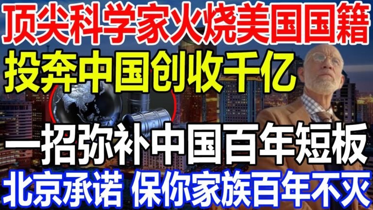 身在曹营心在汉！顶尖科学家火烧美国国籍！投奔中国创收千亿！一招弥补中国百年短板！北京承诺 保你家族百年不灭！