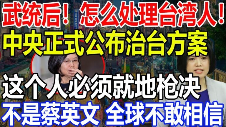 武统后！怎么处理台湾人！国台办正式公布中央治台方案！这个人必须就地枪决！不是蔡英文，真相2300万台湾人震惊！