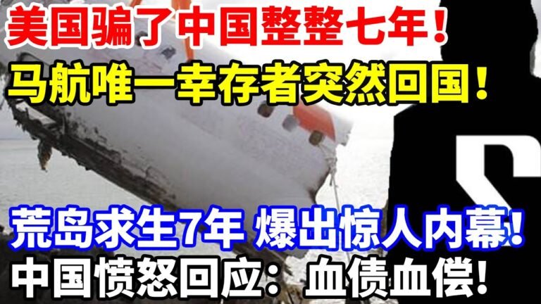 美国骗了中国整整七年！马航唯一幸存者突然回国！荒岛求生7年，爆出惊人内幕！中国愤怒回应：血债血偿！#马航M370 #美国军事演习