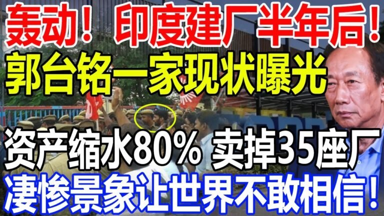 轰动！到印度建厂半年后！郭台铭一家现状曝光！资产缩水80%，卖掉35座场！凄惨景象让全世界不敢相信！