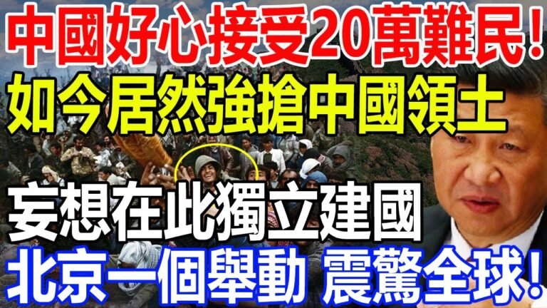 中國好心接受20萬難民！如今居然強搶中國領土！妄想在此獨立建國！北京一個舉動震驚全球！