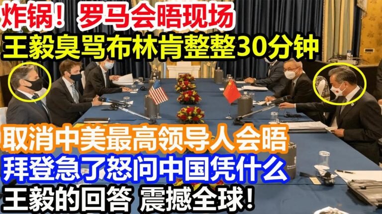 炸锅！罗马会晤现场！王毅臭骂布林肯整整30分钟！取消中美最高领导人会晤！拜登急了怒问中国凭什么！王毅的回答 震撼全球！