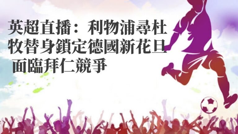 百家樂纜法|英超直播：利物浦尋杜牧替身鎖定德國新花旦 面臨拜仁競爭