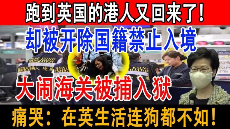 跑到英国的港人又回来了！却被开除国籍禁止入境！12人大闹海关被捕入狱！痛哭：在英生活不如狗！