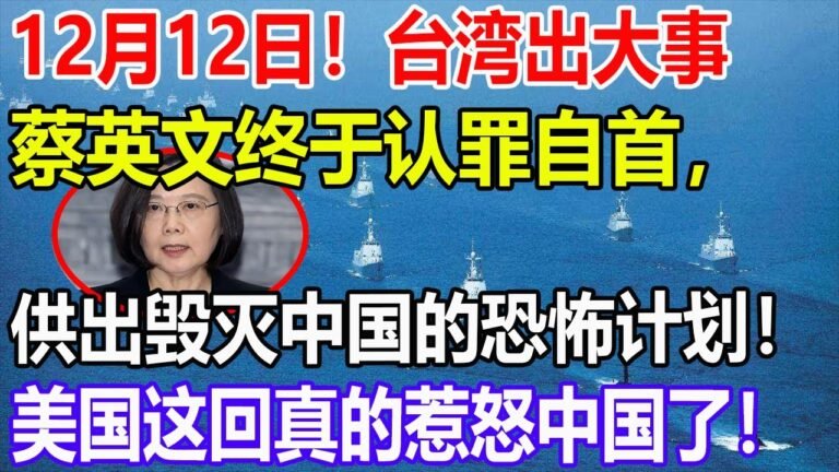 12月12日！台湾出大事！蔡英文终于认罪自首，供出毁灭中国的恐怖计划！美国这回真的惹怒中国了！