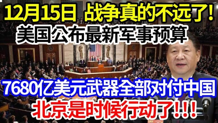 12月15日，战争真的不远了！美国公布最新军事预算！7680亿美元武器全部对付中国！北京行动了！