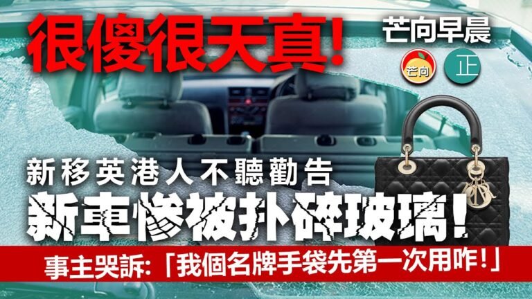 20211207B 很傻很天真！新移英港人不聽勸告新車慘被扑碎玻璃，事主哭訴「我個名牌手袋先第一次用咋！」｜芒向早晨