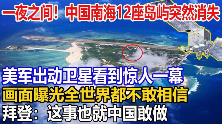 一夜之间！中国南海12座岛屿突然消失！美军出动卫星看到惊人一幕，画面曝光全世界都不敢相信！拜登：这事也就中国敢做！
