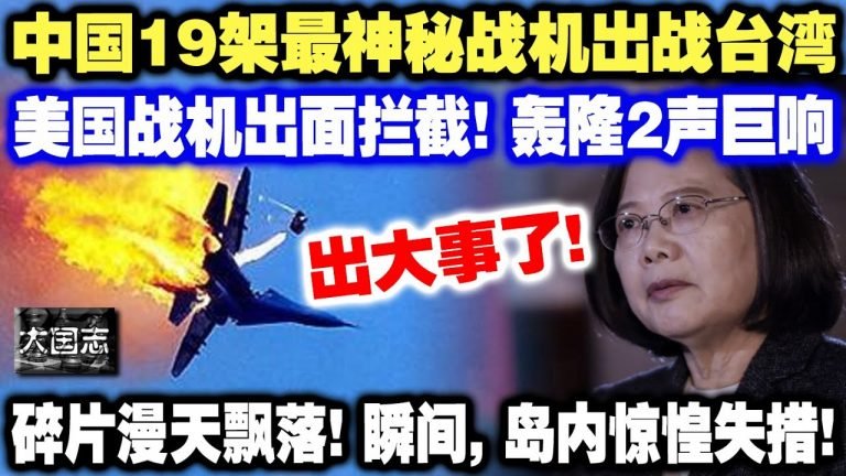 出大事了！中国19架最神秘战机出战台湾，美国战机出面拦截！轰隆2声巨响  全台震惊