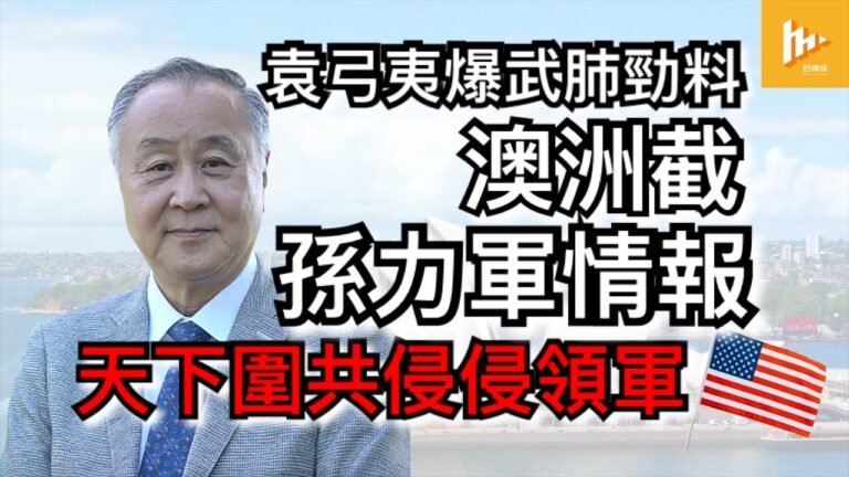 袁弓夷爆武肺勁料 澳洲截孫力軍情報 天下圍共侵侵領軍