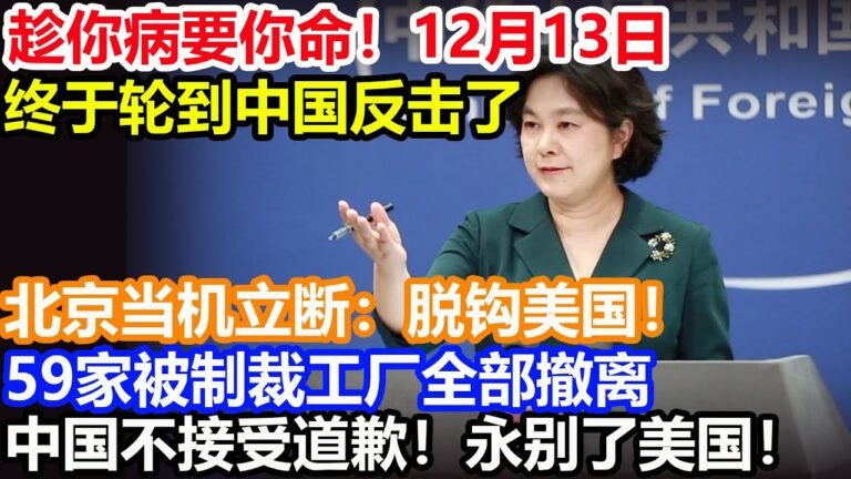 趁你病要你命！12月13日！终于轮到中国反击了！北京当机立断：脱钩美国！59家被制裁工厂全部撤离！中国不接受道歉！永别了美国！