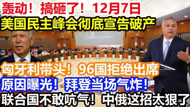 轰动！搞砸了！12月7日 美国民主峰会彻底宣告破产！匈牙利带头！96国拒绝出席！原因曝光！拜登当场气炸！联合国也不敢吭气！中俄这招太狠了