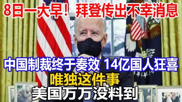 8日一大早！拜登传出不幸消息！中国制裁终于奏效！14亿国人狂喜！唯独这件事！美国万万没料到！