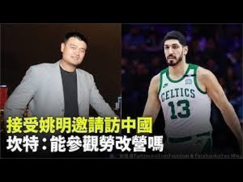 NBA球星坎特喊去新疆集中營促姚明先問習近平 姚明回应NBA球员涉华不实言论：希望请他来看看
