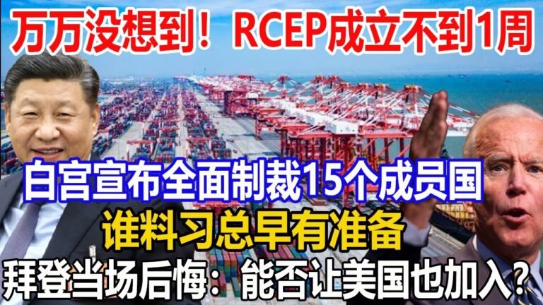 万万没想到！RCEP成立不到1周！白宫宣布全面制裁15个成员国！谁料习总早有准备！拜登当场后悔：能否让美国也加入？