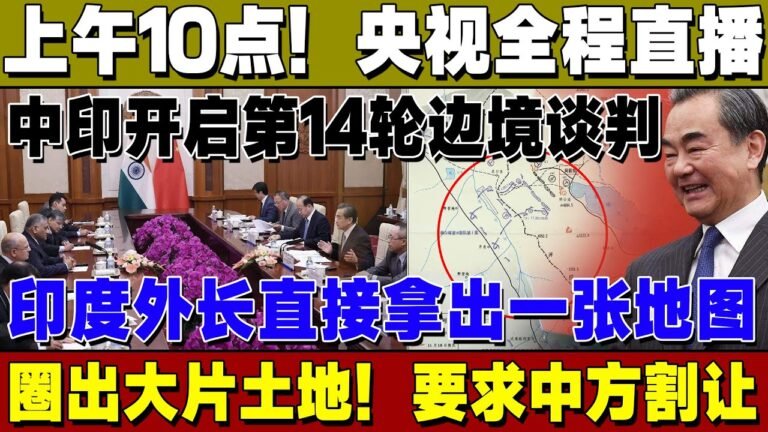 上午10点！央视全程直播！中印开启第14轮边境谈判，印度外长直接拿出一张地图，圈出大片土地要求中方割让！