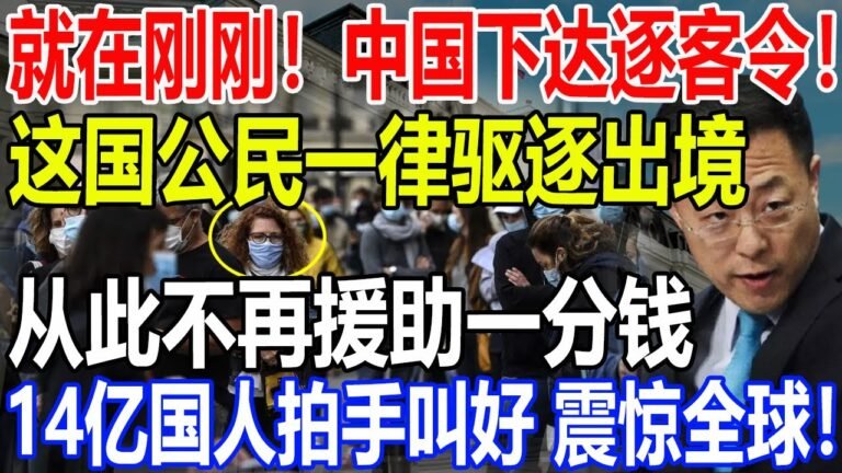 就在刚刚！中国下达逐客令！这国公民一律驱逐出境！从此不再援助一分钱！14亿国人拍手叫好，震惊全球！