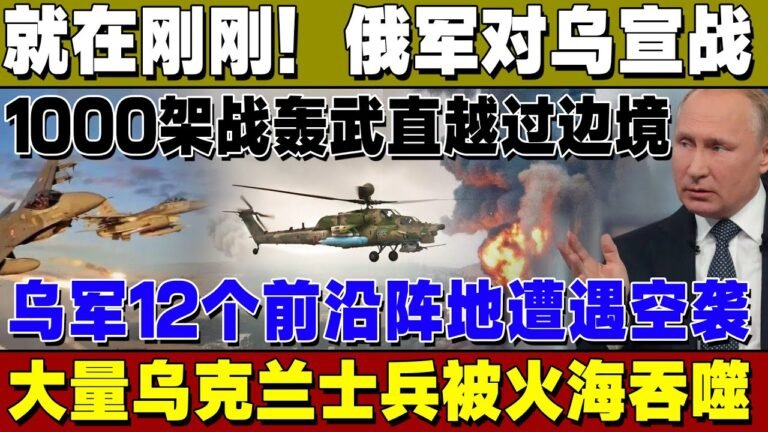 就在刚刚！俄军对乌摊牌！1000架战轰武直越过边境，乌军12个前沿阵地遭遇打击，大量乌克兰士兵！下落不明！