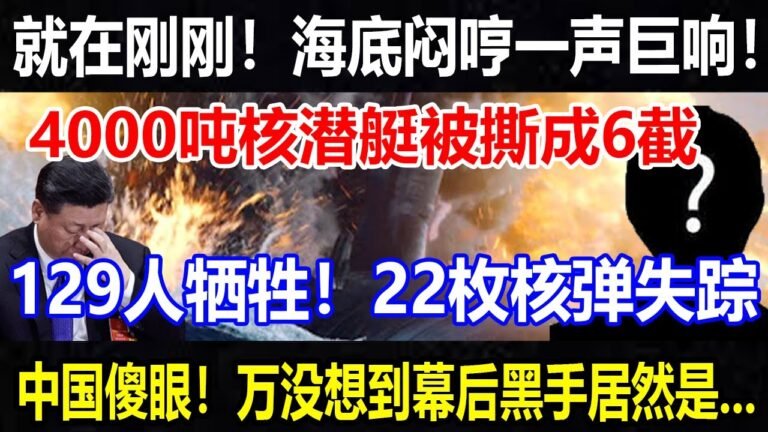 就在刚刚！海底闷哼一声巨响！4000吨核潜艇被撕成6截，129人…22枚核弹失踪，中国傻眼！万没想到幕后黑手居然是…【#环球时局】