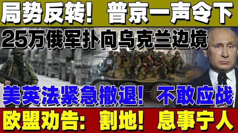 局势反转！普京一声令下！25万俄军扑向乌克兰边境，美英法紧急撤退！不敢硬扛！欧盟劝告：割点地息事宁人！