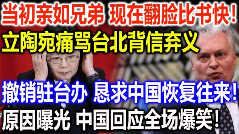 当初亲如兄弟 现在翻脸比书快！立陶宛痛骂台北背信弃义，撤销驻台办 恳求中国恢复往来！原因曝光 中国回应全场爆笑！
