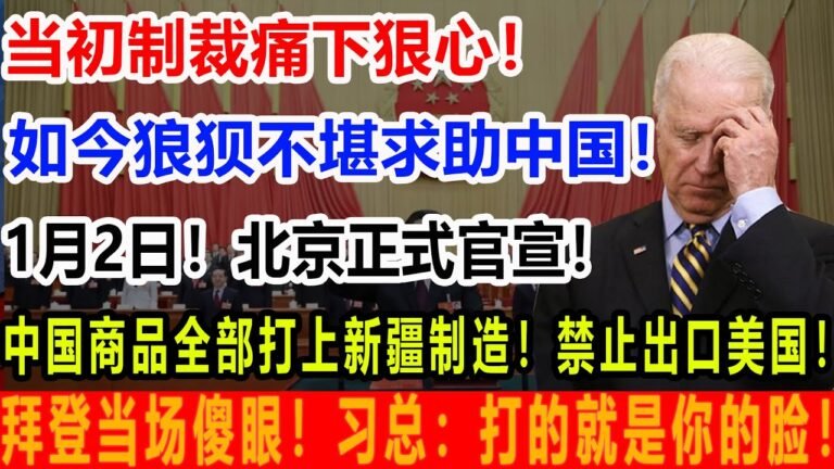 当初制裁痛下狠心！如今狼狈不堪求助中国！1月2日！北京正式官宣！中国商品全部打上新疆制造！禁止出口美国！拜登当场傻眼！习总：打的就是你的脸！