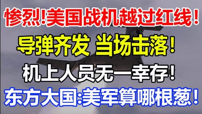 惨烈！美国战机越过红线！导弹齐发 当场击落！机上人员无一幸存！东方大国：美军算哪根葱！