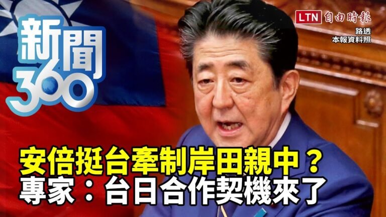 新聞360》安倍挺台牽制岸田親中？專家：台日合作契機來了